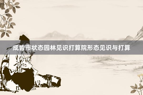 成皆市状态园林见识打算院形态见识与打算