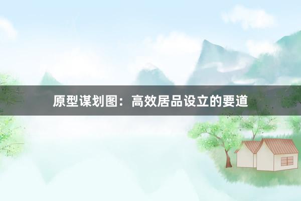原型谋划图：高效居品设立的要道