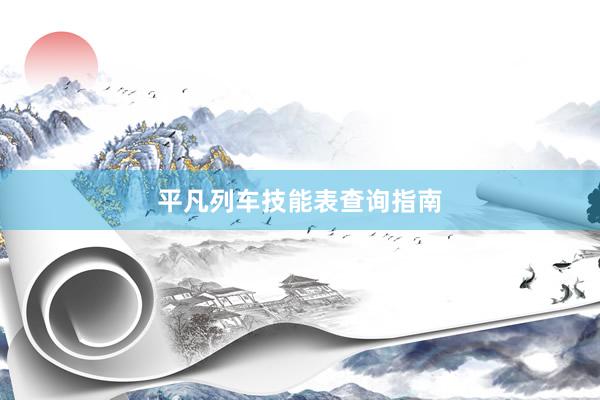 平凡列车技能表查询指南